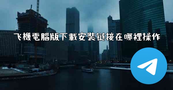 飞機電腦版下載安裝链接在哪裡操作