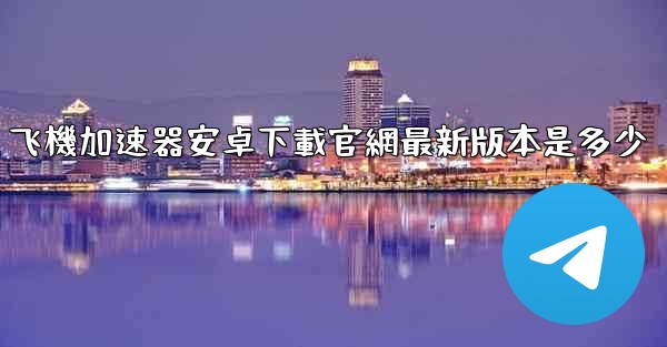 飞機加速器安卓下載官網最新版本是多少