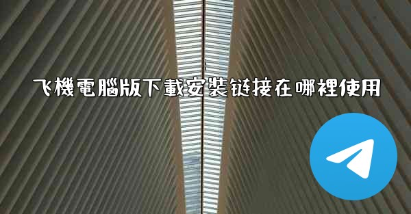 <b>飞機電腦版下載安裝链接在哪裡使用</b>