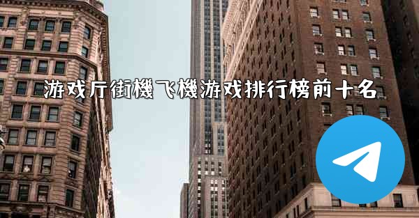 游戏厅街機飞機游戏排行榜前十名