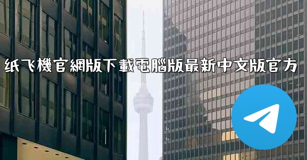 纸飞機官網版下載電腦版最新中文版官方