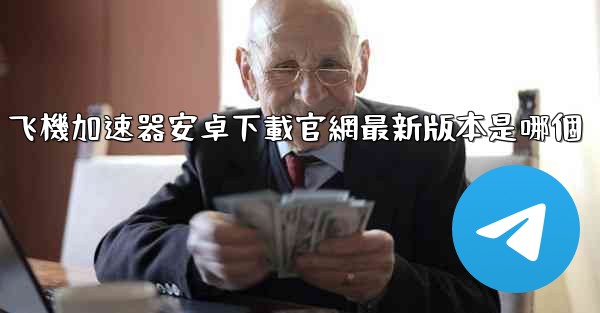 飞機加速器安卓下載官網最新版本是哪個