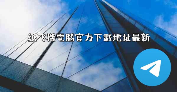 纸飞機電腦官方下載地址最新