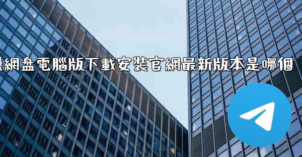 <b>小飞機網盘電腦版下載安裝官網最新版本是哪個</b>