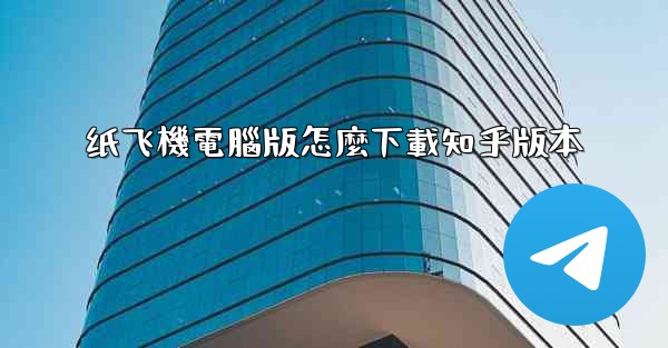 纸飞機電腦版怎麼下載知乎版本