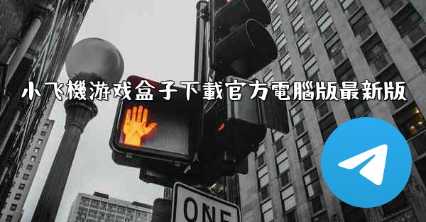 小飞機游戏盒子下載官方電腦版最新版