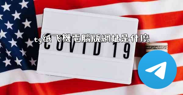 tg纸飞機電腦版網址是什麼