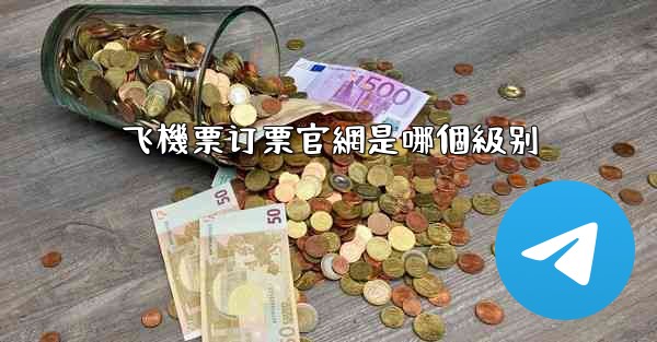 <b>飞機票订票官網是哪個級别</b>