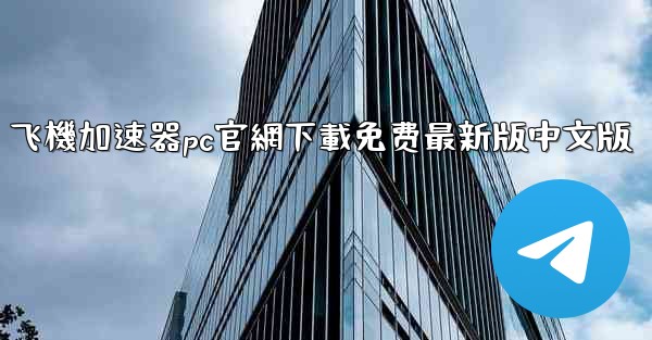 飞機加速器pc官網下載免费最新版中文版