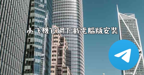 小飞機官網下載電腦版安裝