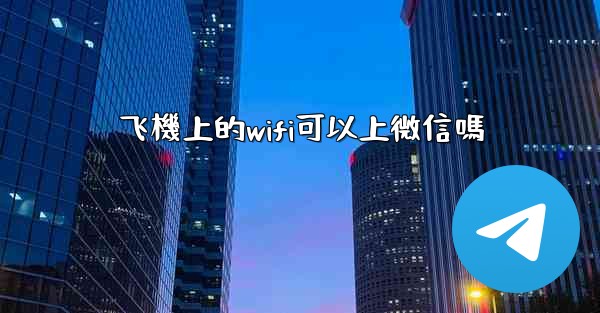 飞機上的wifi可以上微信嗎