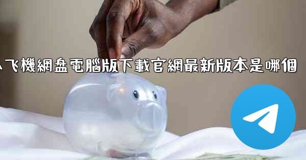 小飞機網盘電腦版下載官網最新版本是哪個