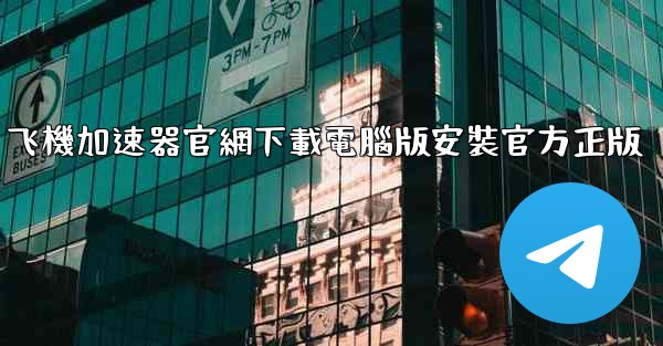 飞機加速器官網下載電腦版安裝官方正版