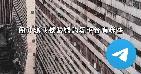 <b>國外纸飞機賬號购买平台有哪些</b>