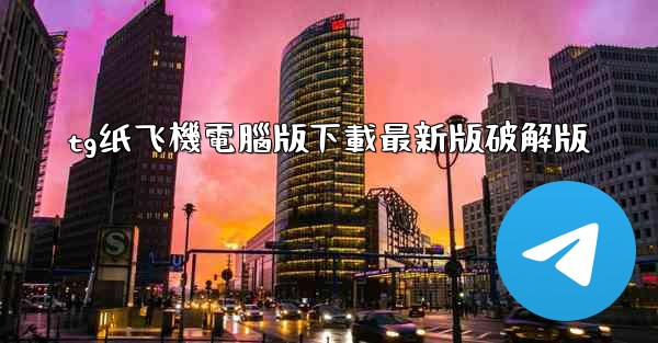 tg纸飞機電腦版下載最新版破解版