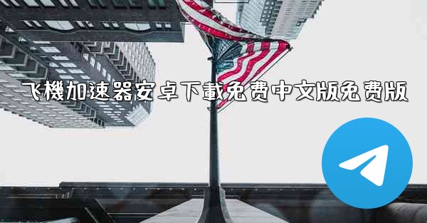 飞機加速器安卓下載免费中文版免费版