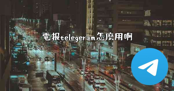 電报telegeram怎麼用啊