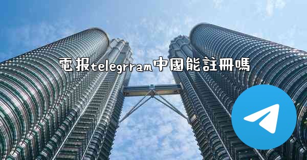 電报telegrram中國能註冊嗎