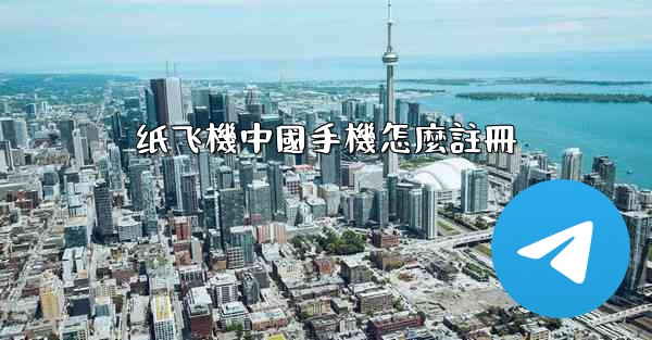 纸飞機中國手機怎麼註冊