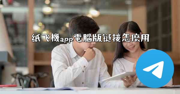 纸飞機app電腦版链接怎麼用
