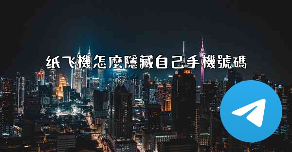 纸飞機怎麼隱藏自己手機號碼