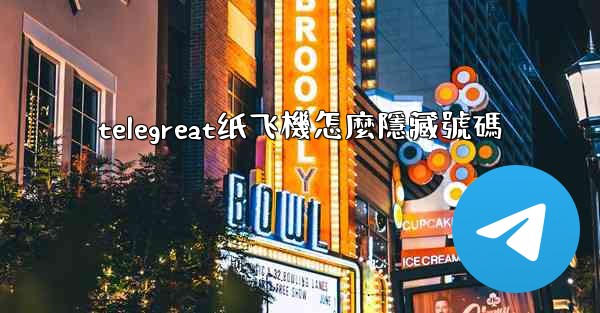 telegreat纸飞機怎麼隱藏號碼