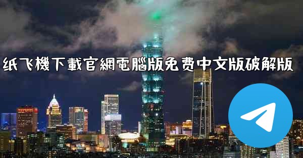纸飞機下載官網電腦版免费中文版破解版