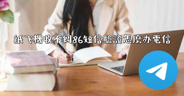 纸飞機收不到86短信驗證怎麼办電信
