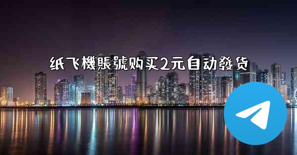 <b>纸飞機賬號购买2元自动發货</b>