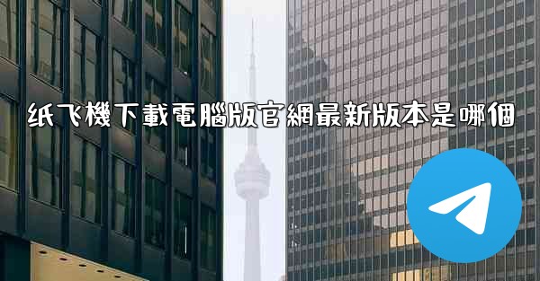 <b>纸飞機下載電腦版官網最新版本是哪個</b>