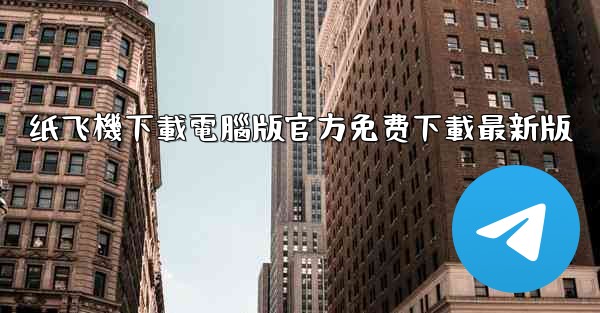 纸飞機下載電腦版官方免费下載最新版