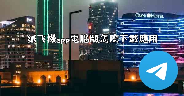 纸飞機app電腦版怎麼下載應用