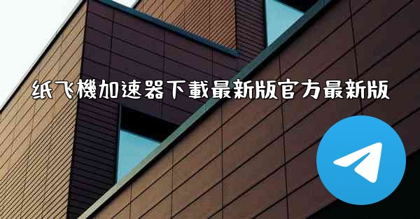 <b>纸飞機加速器下載最新版官方最新版</b>