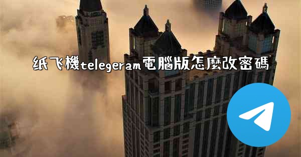 <b>纸飞機telegeram電腦版怎麼改密碼</b>