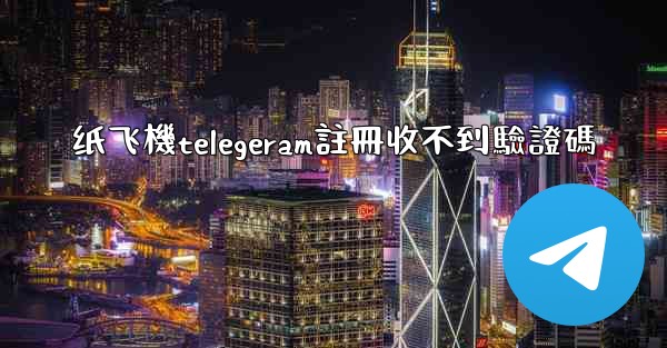 纸飞機telegeram註冊收不到驗證碼