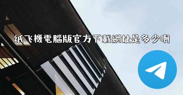 纸飞機電腦版官方下載網址是多少啊