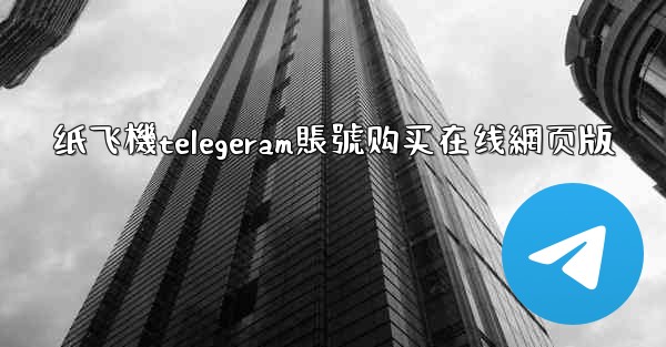纸飞機telegeram賬號购买在线網页版