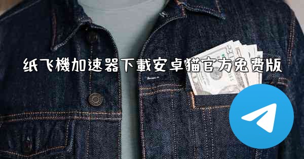 <b>纸飞機加速器下載安卓猫官方免费版</b>