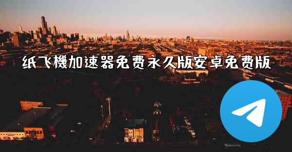 纸飞機加速器免费永久版安卓免费版