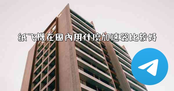 纸飞機在國內用什麼加速器比较好