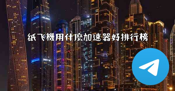 纸飞機用什麼加速器好排行榜