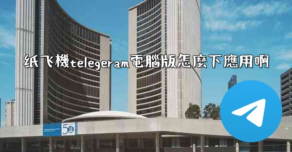 纸飞機telegeram電腦版怎麼下應用啊