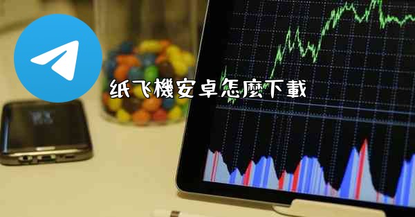 <b>纸飞機安卓怎麼下載</b>