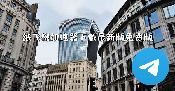 纸飞機加速器下載最新版免费版