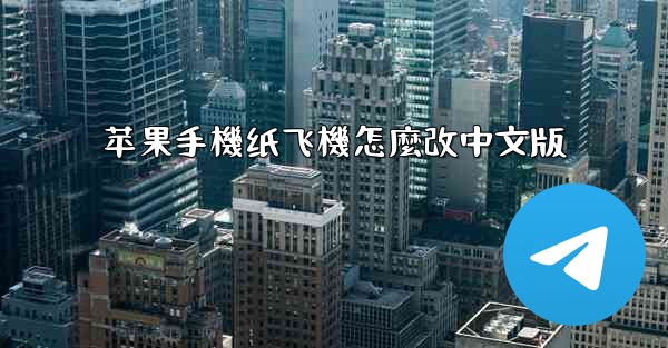 <b>苹果手機纸飞機怎麼改中文版</b>