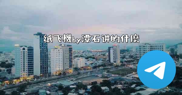 纸飞機by潭石讲的什麼