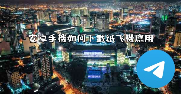 安卓手機如何下載纸飞機應用