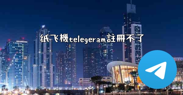 纸飞機telegeram註冊不了