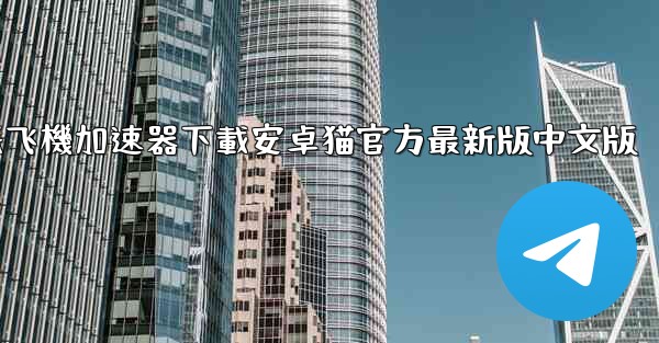 纸飞機加速器下載安卓猫官方最新版中文版
