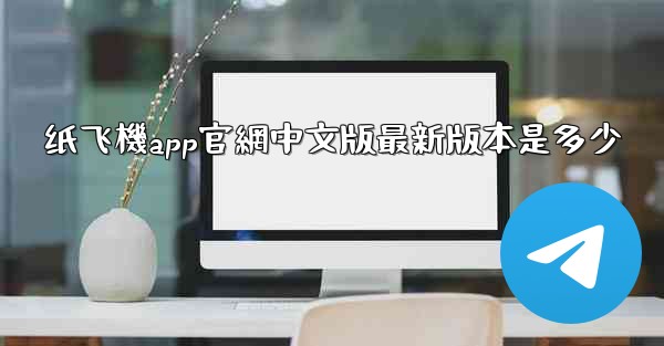 纸飞機app官網中文版最新版本是多少